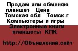 Продам или обменяю планшет › Цена ­ 3 500 - Томская обл., Томск г. Компьютеры и игры » Электронные книги, планшеты, КПК   